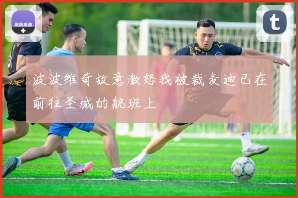 波波维奇故意激怒我被裁麦迪已在前往圣城的航班上