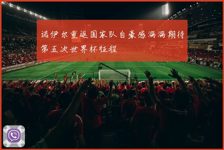 诺伊尔重返国家队自豪感满满期待第五次世界杯征程