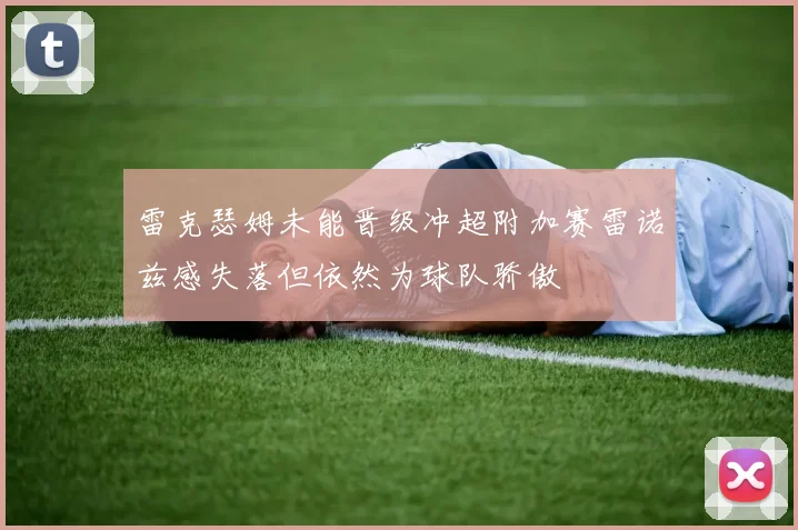 雷克瑟姆未能晋级冲超附加赛雷诺兹感失落但依然为球队骄傲