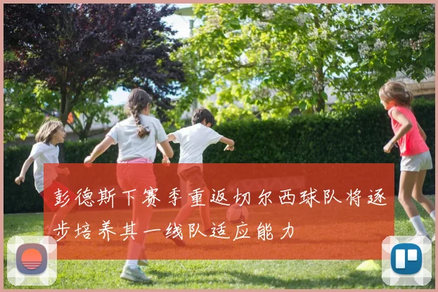 彭德斯下赛季重返切尔西球队将逐步培养其一线队适应能力