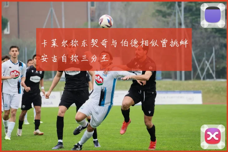 卡莱尔称东契奇与伯德相似曾挑衅安吉自称三分王